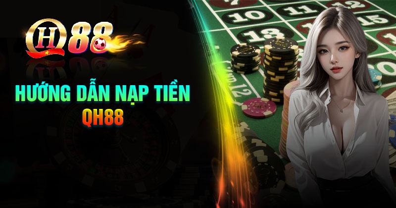 Quy trình nạp tiền QH88 siêu tốc chỉ 5 phút